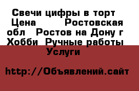 Свечи-цифры в торт › Цена ­ 16 - Ростовская обл., Ростов-на-Дону г. Хобби. Ручные работы » Услуги   